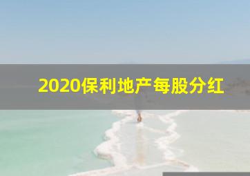 2020保利地产每股分红