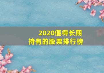 2020值得长期持有的股票排行榜