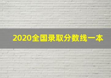 2020全国录取分数线一本