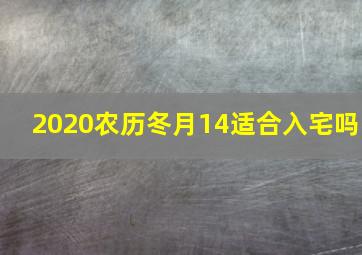 2020农历冬月14适合入宅吗