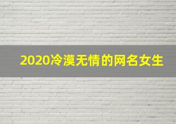 2020冷漠无情的网名女生