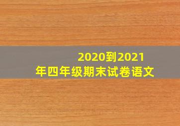 2020到2021年四年级期末试卷语文