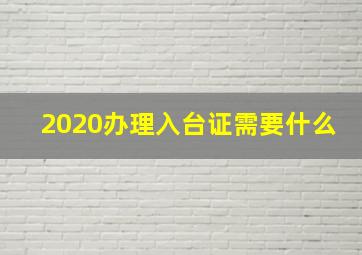 2020办理入台证需要什么