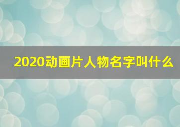 2020动画片人物名字叫什么