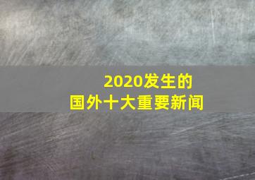 2020发生的国外十大重要新闻