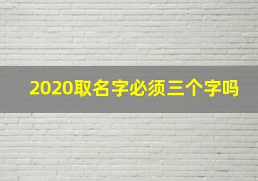 2020取名字必须三个字吗