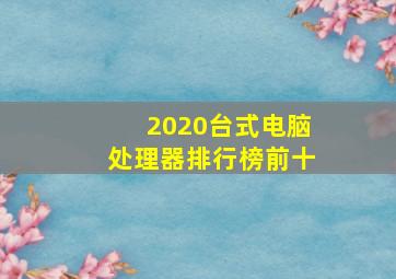 2020台式电脑处理器排行榜前十