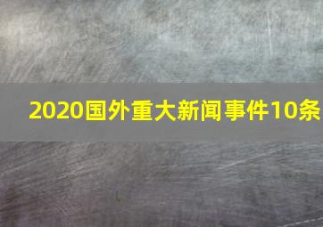 2020国外重大新闻事件10条