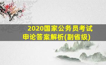 2020国家公务员考试申论答案解析(副省级)