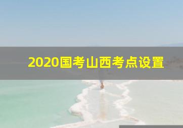 2020国考山西考点设置