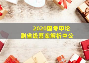 2020国考申论副省级答案解析中公