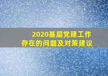 2020基层党建工作存在的问题及对策建议