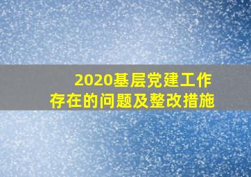 2020基层党建工作存在的问题及整改措施