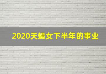 2020天蝎女下半年的事业