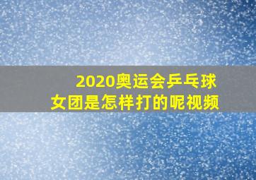 2020奥运会乒乓球女团是怎样打的呢视频