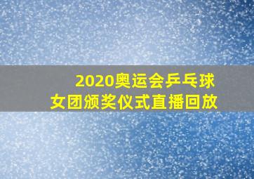 2020奥运会乒乓球女团颁奖仪式直播回放