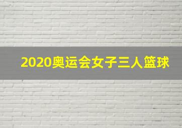 2020奥运会女子三人篮球