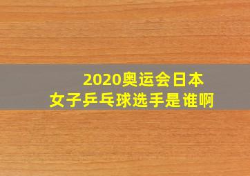 2020奥运会日本女子乒乓球选手是谁啊