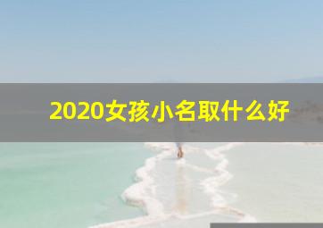 2020女孩小名取什么好