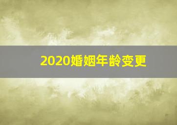 2020婚姻年龄变更