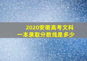 2020安徽高考文科一本录取分数线是多少