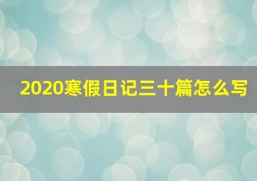 2020寒假日记三十篇怎么写