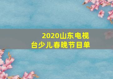 2020山东电视台少儿春晚节目单