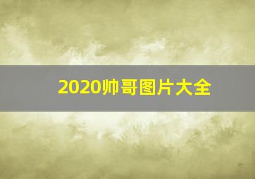 2020帅哥图片大全