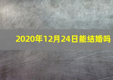 2020年12月24日能结婚吗