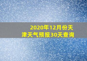 2020年12月份天津天气预报30天查询