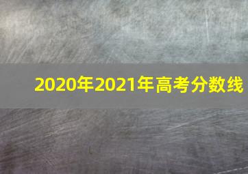 2020年2021年高考分数线