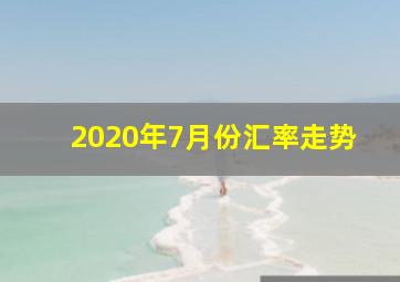 2020年7月份汇率走势