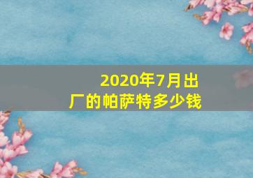 2020年7月出厂的帕萨特多少钱