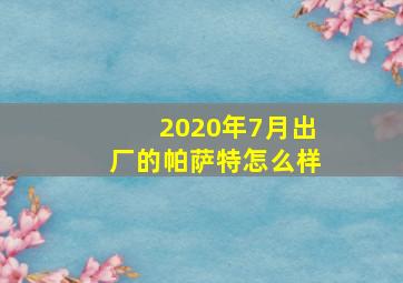 2020年7月出厂的帕萨特怎么样