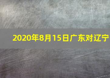 2020年8月15日广东对辽宁