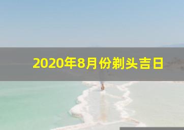 2020年8月份剃头吉日