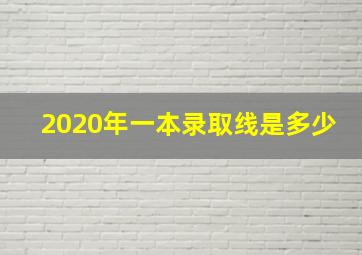 2020年一本录取线是多少