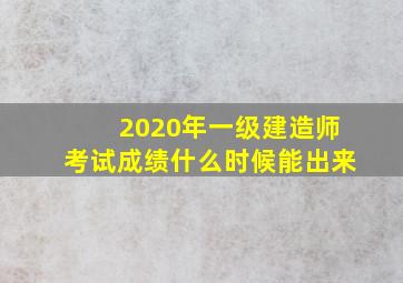 2020年一级建造师考试成绩什么时候能出来