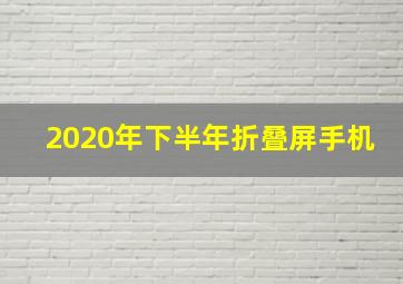 2020年下半年折叠屏手机