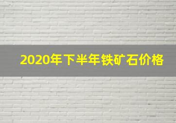 2020年下半年铁矿石价格