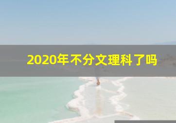 2020年不分文理科了吗