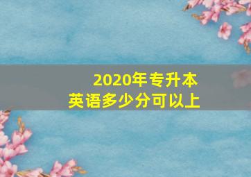 2020年专升本英语多少分可以上