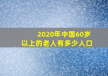 2020年中国60岁以上的老人有多少人口