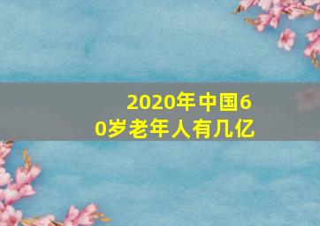 2020年中国60岁老年人有几亿