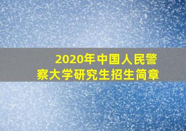 2020年中国人民警察大学研究生招生简章