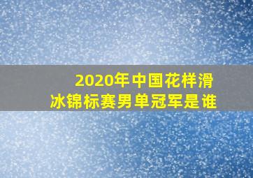 2020年中国花样滑冰锦标赛男单冠军是谁