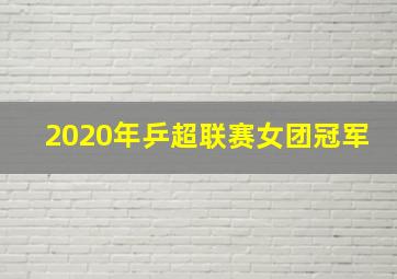 2020年乒超联赛女团冠军