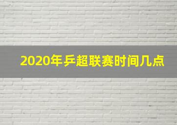 2020年乒超联赛时间几点