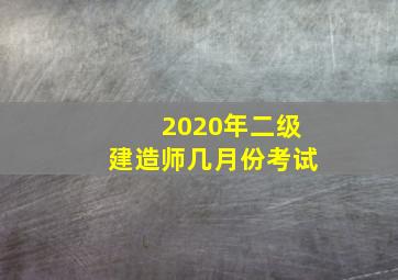 2020年二级建造师几月份考试