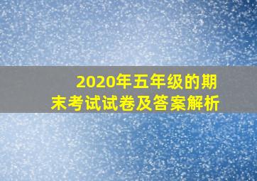 2020年五年级的期末考试试卷及答案解析